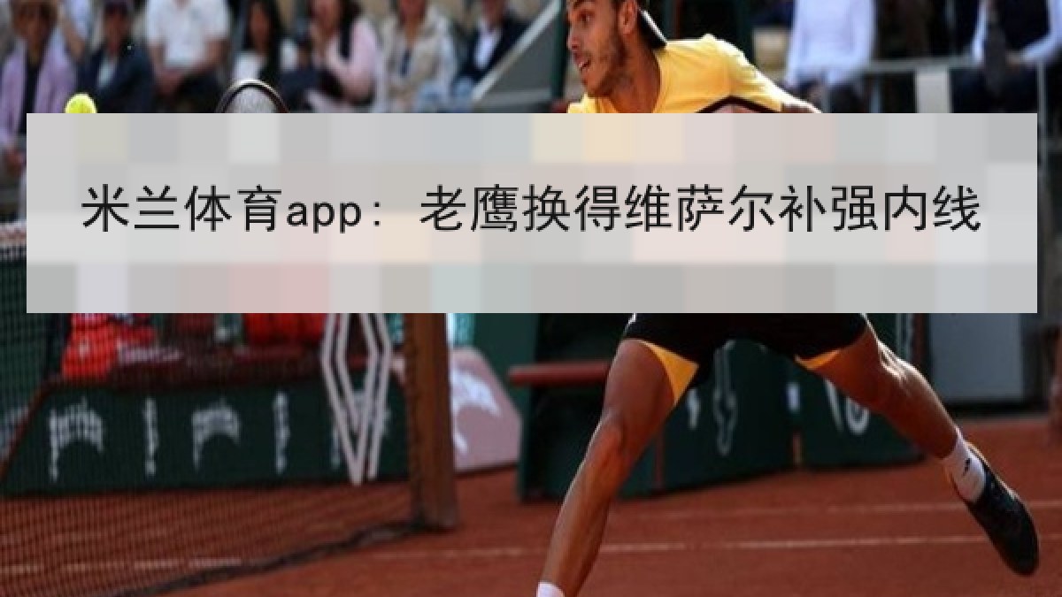 米兰体育app: 老鹰换得维萨尔补强内线