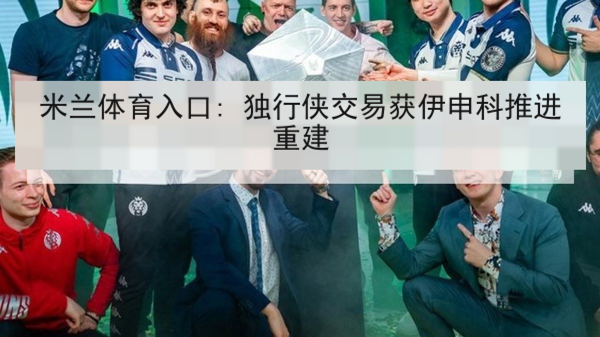 米兰体育入口: 独行侠交易获伊申科推进重建