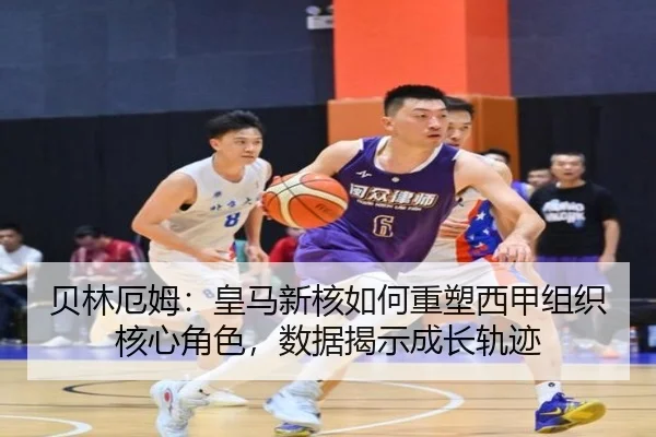 贝林厄姆：皇马新核如何重塑西甲组织核心角色，数据揭示成长轨迹