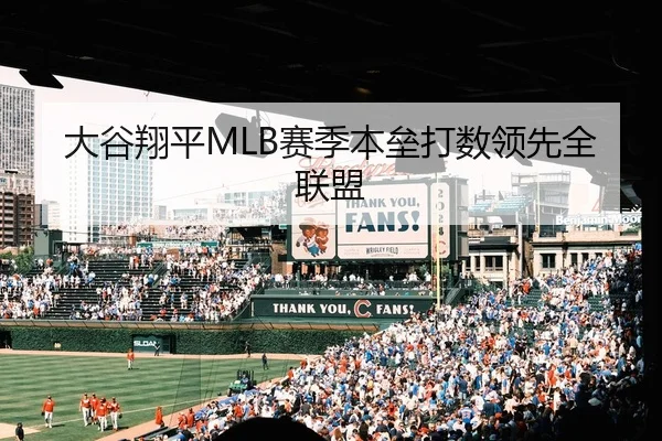 大谷翔平MLB赛季本垒打数领先全联盟