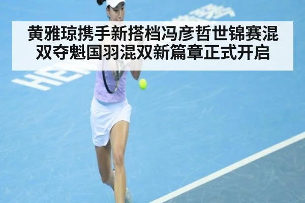 黄雅琼携手新搭档冯彦哲世锦赛混双夺魁国羽混双新篇章正式开启