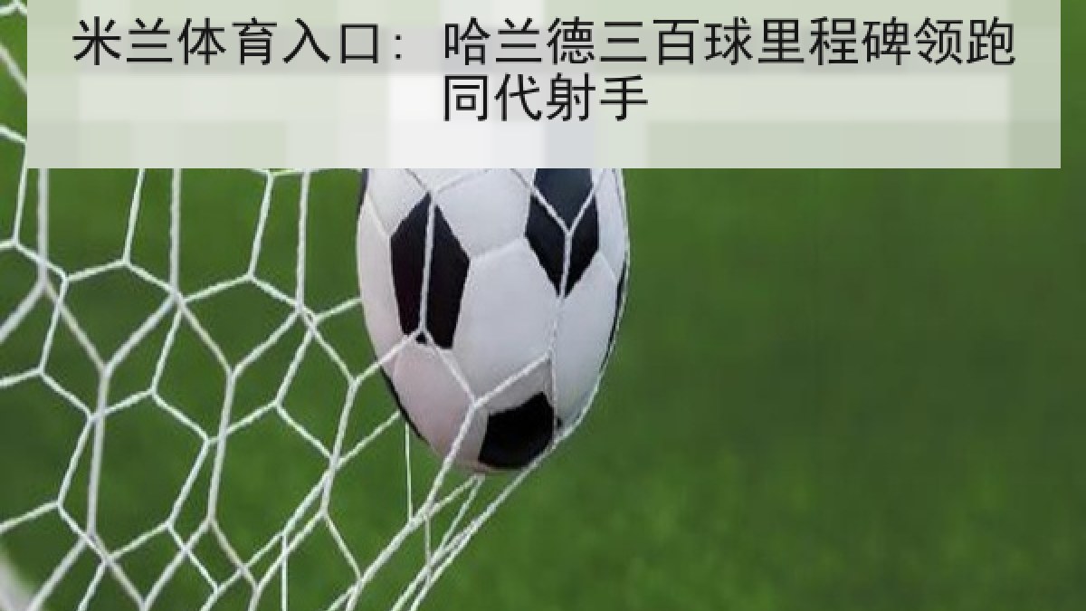 米兰体育入口: 哈兰德三百球里程碑领跑同代射手