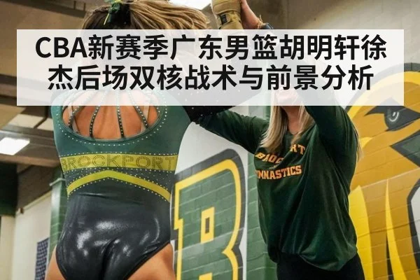 CBA新赛季广东男篮胡明轩徐杰后场双核战术与前景分析