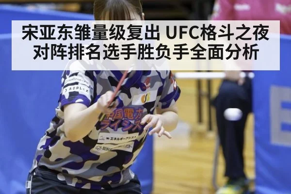 宋亚东雏量级复出 UFC格斗之夜对阵排名选手胜负手全面分析